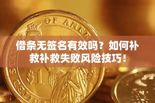 北京借条无签名有效吗？如何补救补救失败风险技巧！
