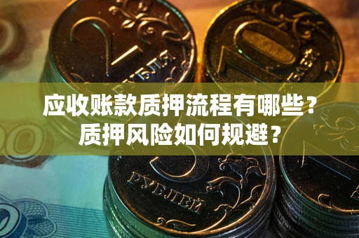 北京应收账款质押流程有哪些？质押风险如何规避？