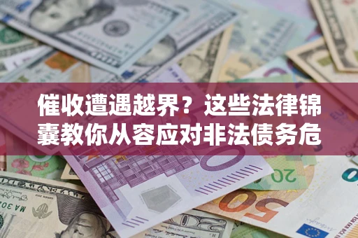 北京催收遭遇越界？这些法律锦囊教你从容应对非法债务危机