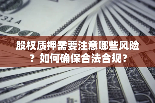 北京股权质押需要注意哪些风险？如何确保合法合规？