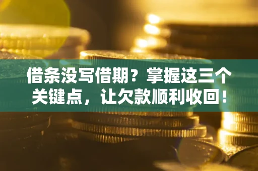 北京借条没写借期？掌握这三个关键点，让欠款顺利收回！