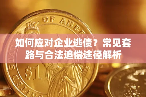 北京如何应对企业逃债？常见套路与合法追偿途径解析