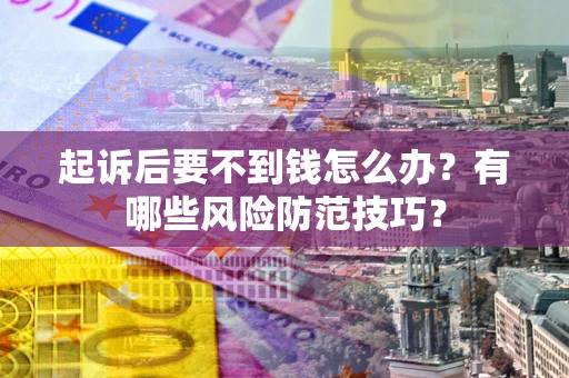 北京起诉后要不到钱怎么办?有哪些风险防范技巧? 北京起诉后要不到钱怎么办?有哪些风险防范技巧?