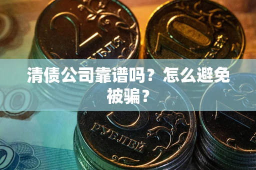 北京清债公司靠谱吗？怎么避免被骗？