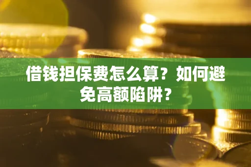 北京借钱担保费怎么算？如何避免高额陷阱？