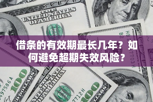 北京借条的有效期最长几年？如何避免超期失效风险？