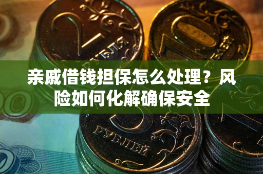 北京亲戚借钱担保怎么处理？风险如何化解确保安全