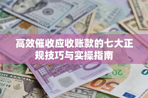 北京高效催收应收账款的七大正规技巧与实操指南