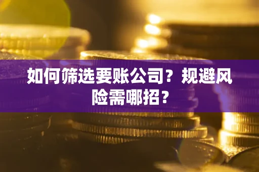 北京如何筛选要账公司？规避风险需哪招？