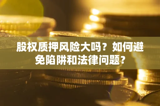 北京股权质押风险大吗？如何避免陷阱和法律问题？