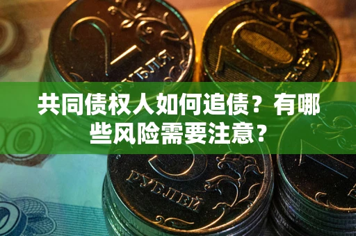 北京共同债权人如何追债？有哪些风险需要注意？