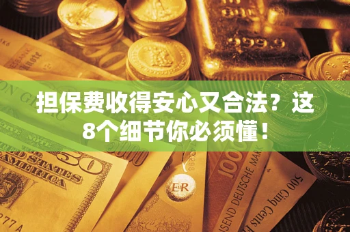 北京担保费收得安心又合法？这8个细节你必须懂！