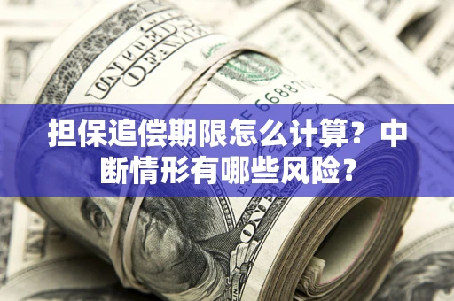 北京担保追偿期限怎么计算？中断情形有哪些风险？