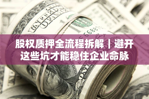 北京股权质押全流程拆解｜避开这些坑才能稳住企业命脉
