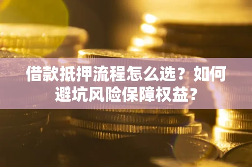 北京借款抵押流程怎么选？如何避坑风险保障权益？