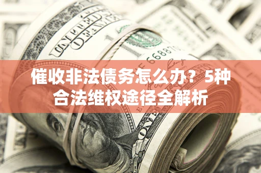 北京催收非法债务怎么办？5种合法维权途径全解析
