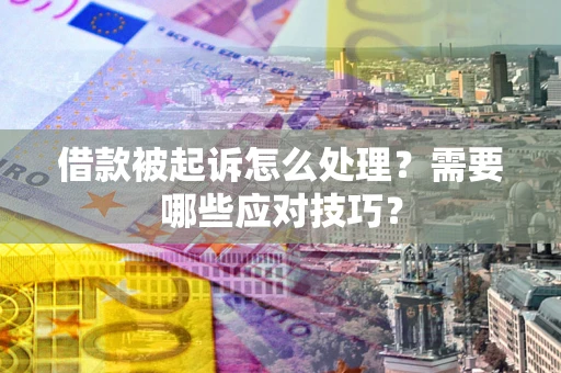 北京借款被起诉怎么处理？需要哪些应对技巧？