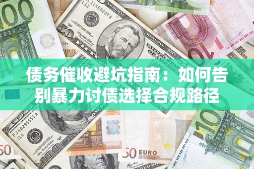 北京债务催收避坑指南：如何告别暴力讨债选择合规路径