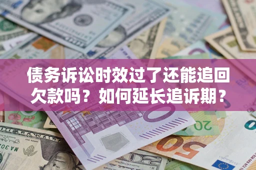 北京债务诉讼时效过了还能追回欠款吗？如何延长追诉期？