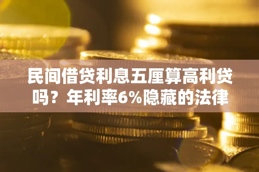 北京民间借贷利息五厘算高利贷吗？年利率6%隐藏的法律风险全解析