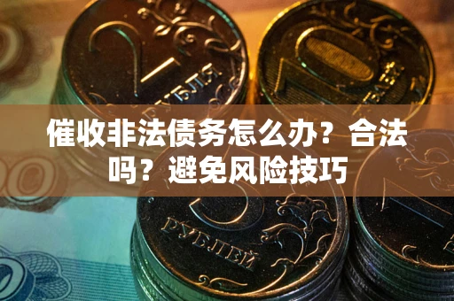 北京催收非法债务怎么办？合法吗？避免风险技巧