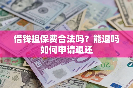 北京借钱担保费合法吗？能退吗如何申请退还