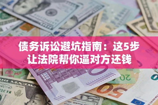 北京债务诉讼避坑指南：这5步让法院帮你逼对方还钱