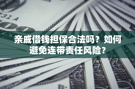 北京亲戚借钱担保合法吗？如何避免连带责任风险？