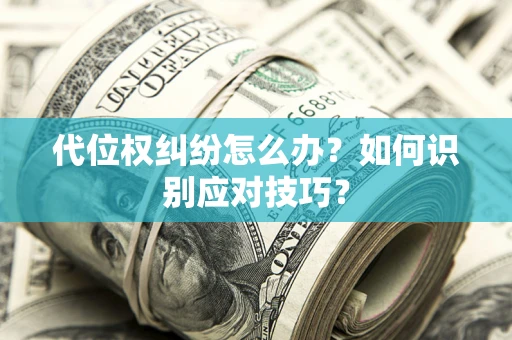 北京代位权纠纷怎么办？如何识别应对技巧？