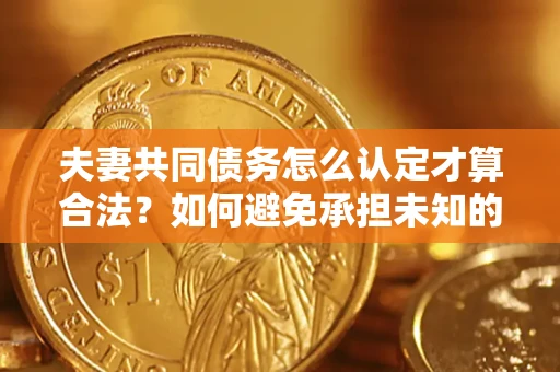 北京夫妻共同债务怎么认定才算合法？如何避免承担未知的债务风险？