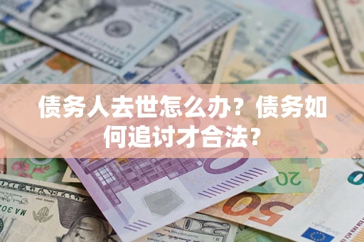 北京债务人去世怎么办？债务如何追讨才合法？