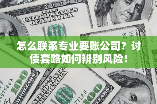 北京怎么联系专业要账公司？讨债套路如何辨别风险！