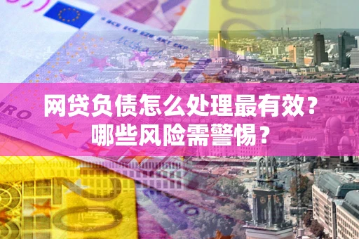 北京网贷负债怎么处理最有效？哪些风险需警惕？