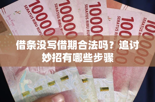 北京借条没写借期合法吗？追讨妙招有哪些步骤