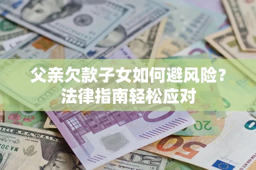 北京父亲欠款子女如何避风险？法律指南轻松应对