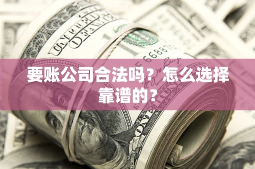 北京要账公司合法吗？怎么选择靠谱的？