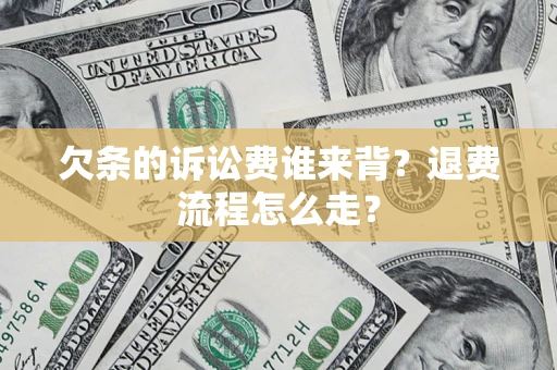 北京欠条的诉讼费谁来背？退费流程怎么走？