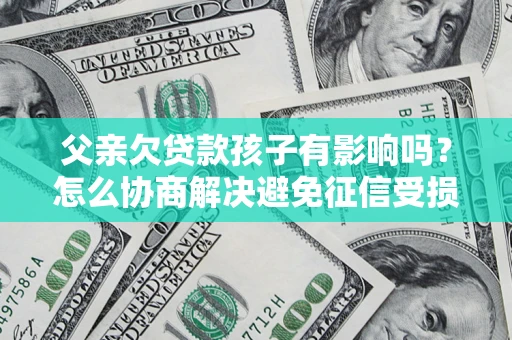 北京父亲欠贷款孩子有影响吗？怎么协商解决避免征信受损？