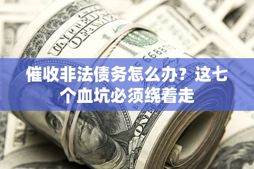 北京催收非法债务怎么办？这七个血坑必须绕着走