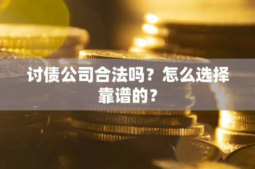 北京讨债公司合法吗？怎么选择靠谱的？