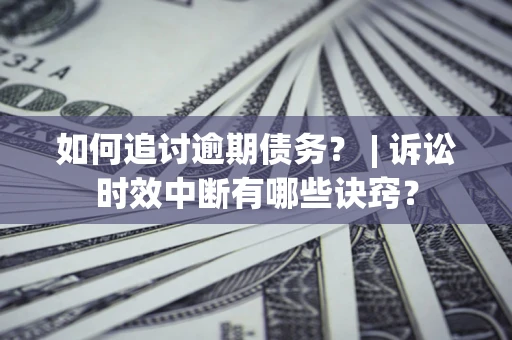 北京如何追讨逾期债务？ | 诉讼时效中断有哪些诀窍？