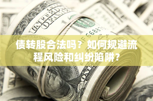 北京债转股合法吗？如何规避流程风险和纠纷陷阱？