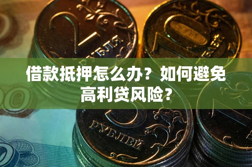 北京借款抵押怎么办？如何避免高利贷风险？