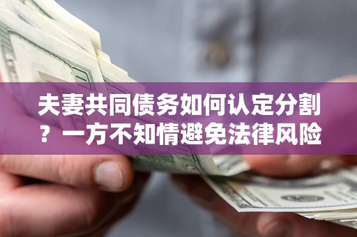 北京夫妻共同债务如何认定分割？一方不知情避免法律风险必看！