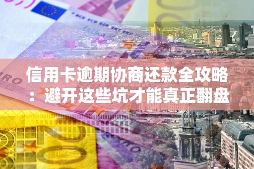 北京信用卡逾期协商还款全攻略：避开这些坑才能真正翻盘